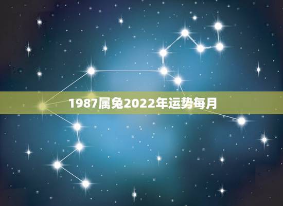 1987属兔2022年运势每月,87年属兔下半年运势 1987属兔2022年运势每月,87年属兔下半年运势