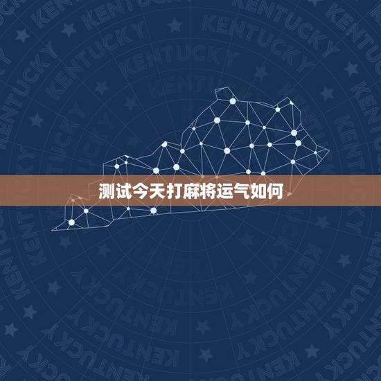 测试今天打麻将运气如何,测试今天我打麻将手气好不好 测试今天打麻将运气如何,测试今天我打麻将手气好不好