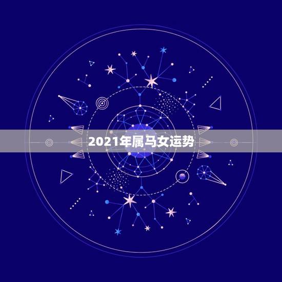 2021年属马女运势，2021年属马的运势和财运