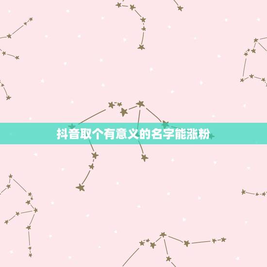 抖音取个有意义的名字能涨粉，抖音取个有意义的名字能涨粉吗？