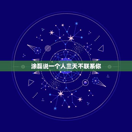 涂磊说一个人三天不联系你,在一段感情中,男朋友若三天不联系你,该如何处 涂磊说一个人三天不联系你,在一段感情中,男朋友若三天不联系你,该如何处