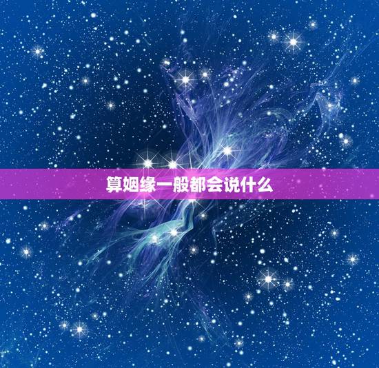 算姻缘一般都会说什么,算命的说 姻缘 算姻缘一般都会说什么,算命的说 姻缘