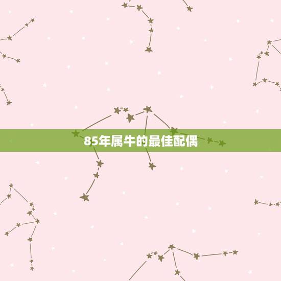 85年属牛的最佳配偶，85年的牛和什么属相婚配最好