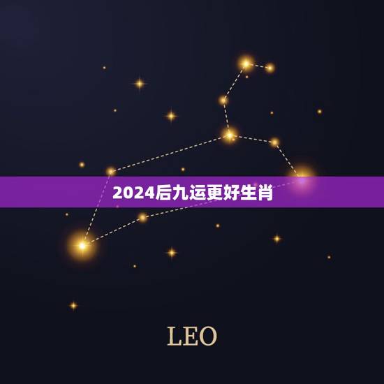 2024后九运更好生肖，九运更好的生肖