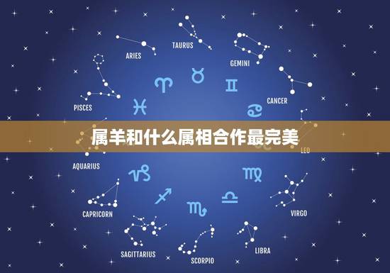 属羊和什么属相合作最完美，属羊的和什么属相相配最好