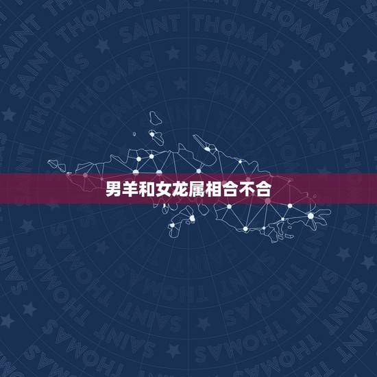 男羊和女龙属相合不合,男鼠女牛婚配如何 男羊和女龙属相合不合,男鼠女牛婚配如何