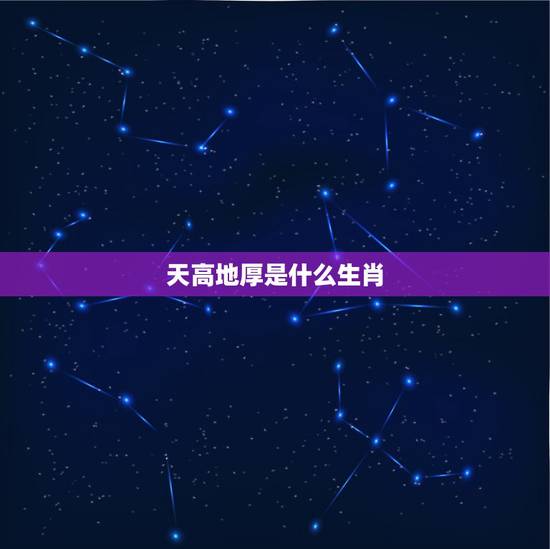 天高地厚是什么生肖，天高地厚猜什么生肖？