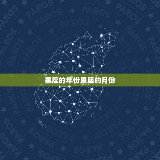 星座的年份星座的月份,十二星座的时间月份 星座的年份星座的月份,十二星座的时间月份