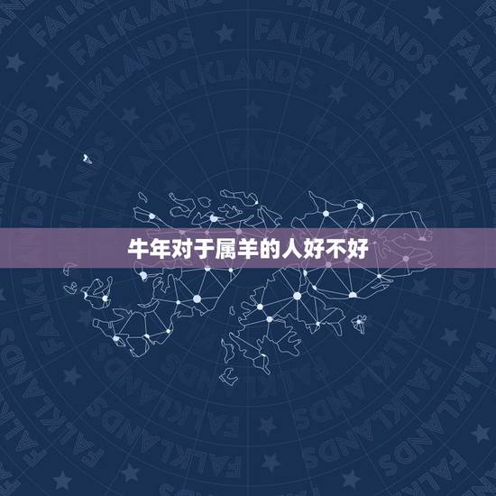 牛年对于属羊的人好不好，属羊和属牛配婚好吗