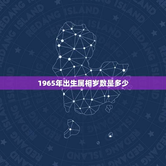 1965年出生属相岁数是多少，1965年出生属蛇的今年多大