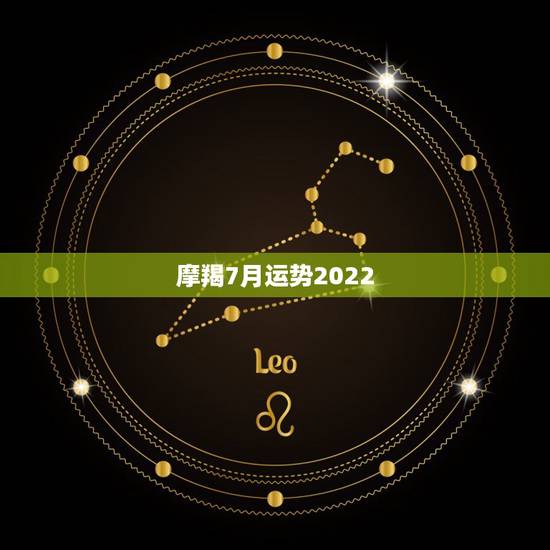 摩羯7月运势2022,摩羯座7月爱情运势怎么样啊? 摩羯7月运势2022,摩羯座7月爱情运势怎么样啊?