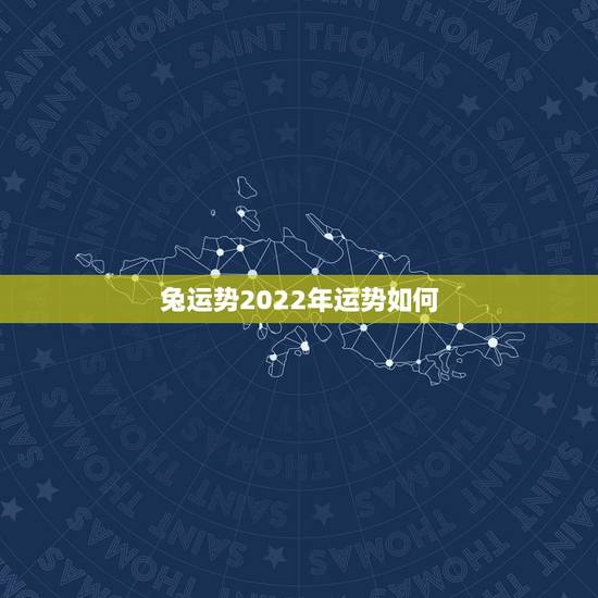 兔运势2022年运势如何,兔2022年运势 兔运势2022年运势如何,兔2022年运势