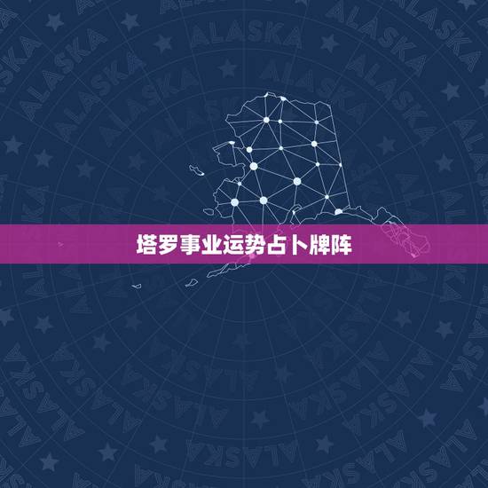 塔罗事业运势占卜牌阵,塔罗牌在线占卜 塔罗事业运势占卜牌阵,塔罗牌在线占卜