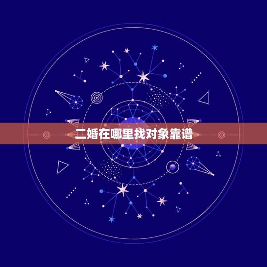 二婚在哪里找对象靠谱,二婚的就很难找对象吗? 二婚在哪里找对象靠谱,二婚的就很难找对象吗?