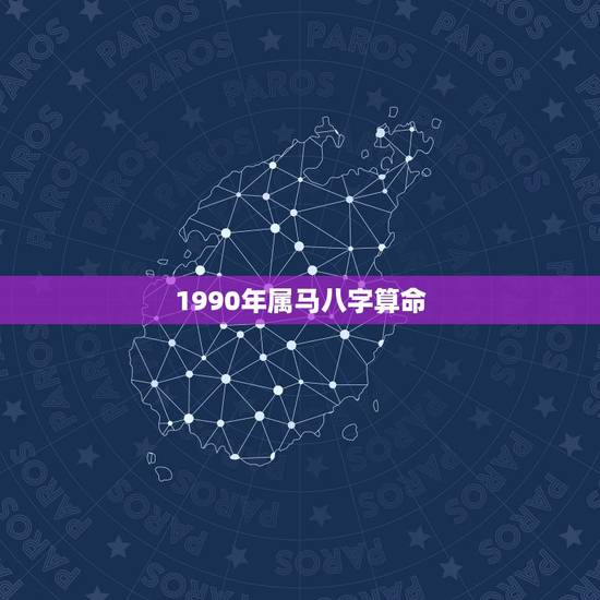 1990年属马八字算命,1990年属马的什么命五行是什么 1990年属马八字算命,1990年属马的什么命五行是什么