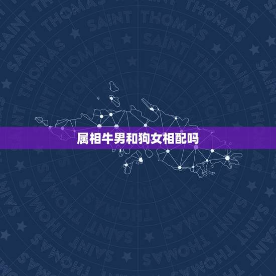 属相牛男和狗女相配吗,85年属牛的男生和94年属狗的女生配么 属相牛男和狗女相配吗,85年属牛的男生和94年属狗的女生配么