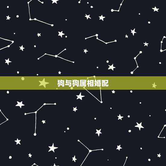 狗与狗属相婚配，狗属相婚配表大全 属狗的和什么属相般配