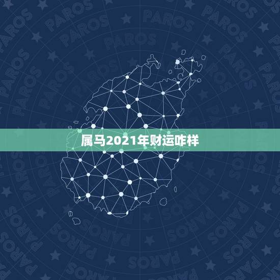 属马2021年财运咋样,属马2021年运势,咋样? 属马2021年财运咋样,属马2021年运势,咋样?