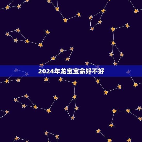 2024年龙宝宝命好不好,属龙的是哪年出生?龙年出生的人的命运,属龙的 2024年龙宝宝命好不好,属龙的是哪年出生?龙年出生的人的命运,属龙的