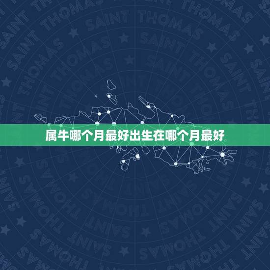 属牛哪个月最好出生在哪个月最好，属牛几月出生最好
