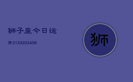 狮子座今日运势2133(20240605) 狮子座今日运势2133(20240605)