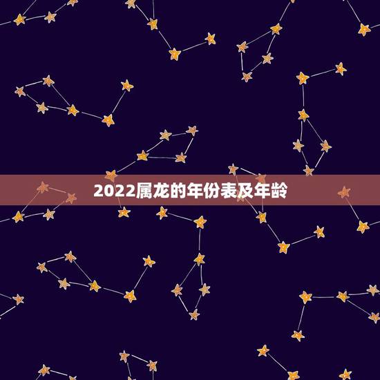 2022属龙的年份表及年龄,2022 属虎今年多少岁 2022属龙的年份表及年龄,2022 属虎今年多少岁