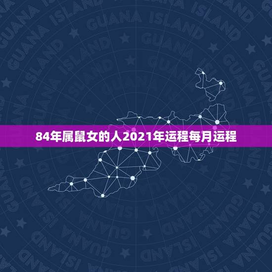 84年属鼠女的人2021年运程每月运程，2021属鼠人全年运势女198