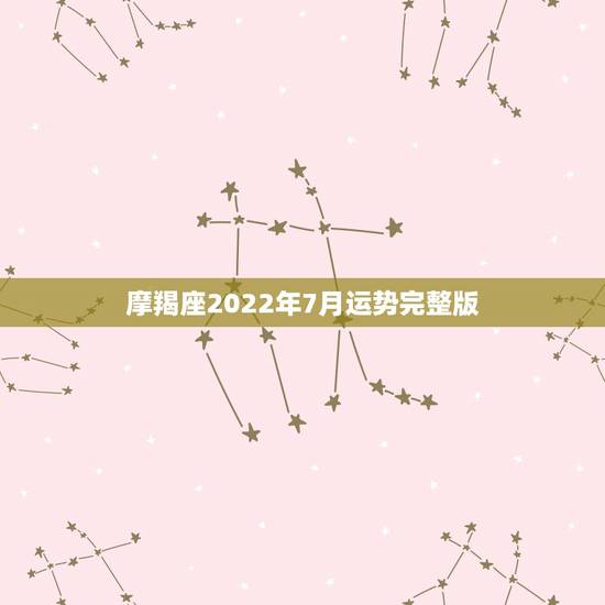 摩羯座2022年7月运势完整版,摩羯座2022年全年运势 摩羯座2022年7月运势完整版,摩羯座2022年全年运势