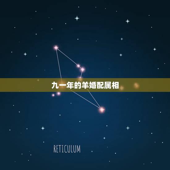 九一年的羊婚配属相,1991年羊人婚配什么属相好 九一年的羊婚配属相,1991年羊人婚配什么属相好