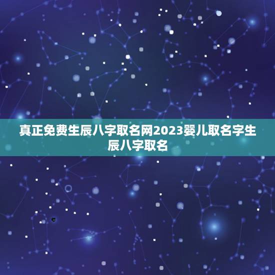 真正免费生辰八字取名网2023婴儿取名字生辰八字取名 真正免费生辰八字取名网2023婴儿取名字生辰八字取名