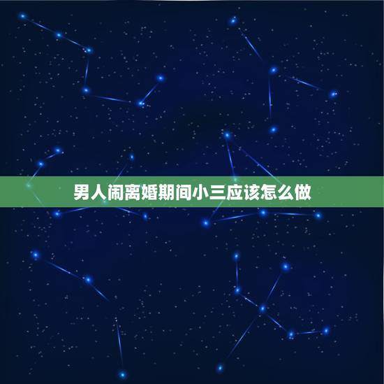 男人闹离婚期间小三应该怎么做，老公为了小三要离婚怎么办？老公为了小三要