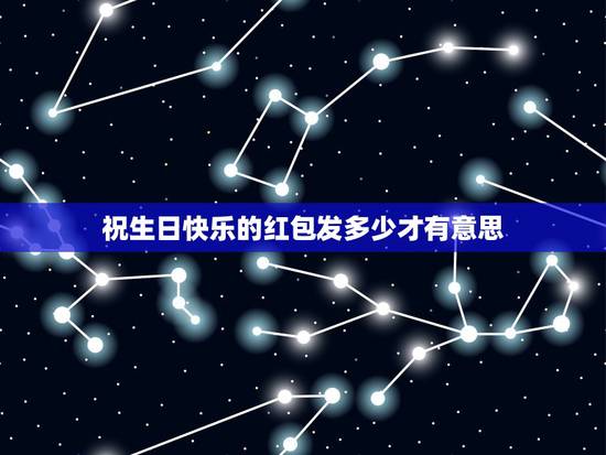 祝生日快乐的红包发多少才有意思，给朋友生日发红包、表心意的句子