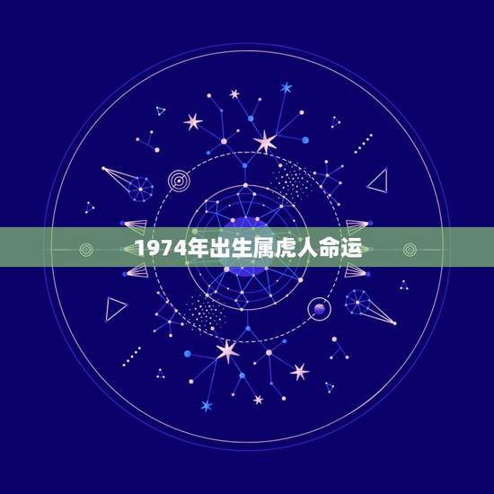 1974年出生属虎人命运,出生时间与命运查询 1974年出生属虎人命运,出生时间与命运查询