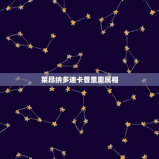莱昂纳多迪卡普里奥属相，莱昂纳多迪卡普里奥是不是犹太人