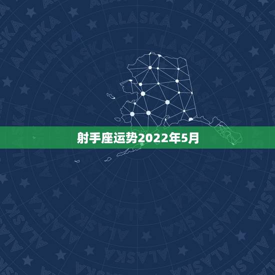 射手座运势2022年5月，射手座5月运势
