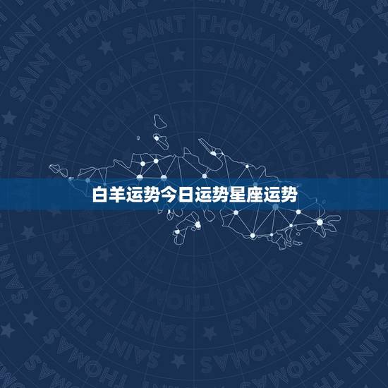 白羊运势今日运势星座运势，白羊座今日运势，幸运方向