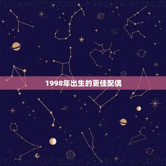 1998年出生的更佳配偶，98属虎什么时候结婚好