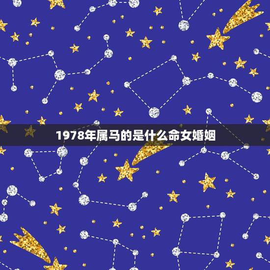 1978年属马的是什么命女婚姻，1978年属马是什么命