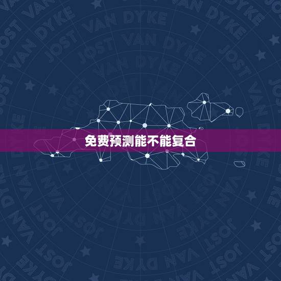 免费预测能不能复合,有没有免费的看婚姻,我们还能不能复合的? 免费预测能不能复合,有没有免费的看婚姻,我们还能不能复合的?