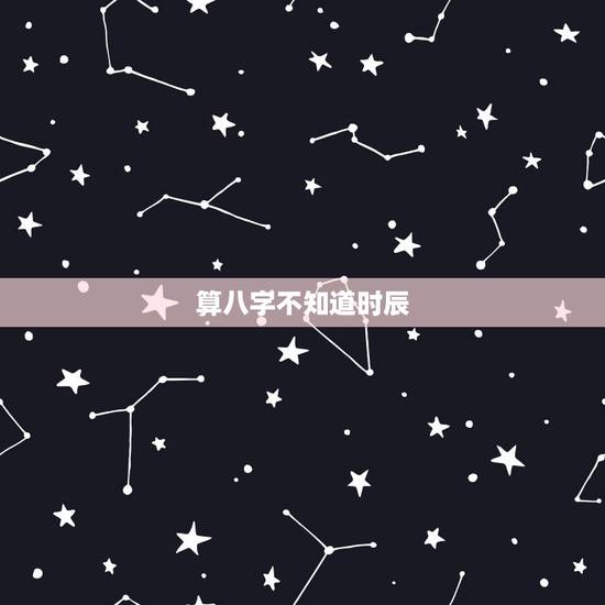 算八字不知道时辰，不知道具体时辰怎么算八字