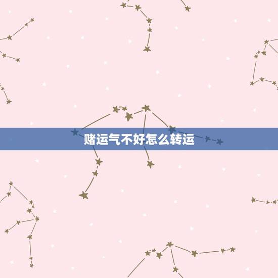 赌运气不好怎么转运，赌运不好用什么方法能转运