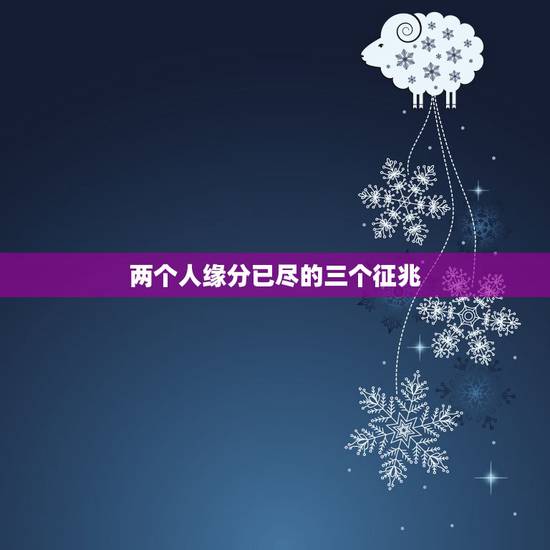 两个人缘分已尽的三个征兆,当两个人缘分已尽的时候,通常会出现哪些征兆? 两个人缘分已尽的三个征兆,当两个人缘分已尽的时候,通常会出现哪些征兆?