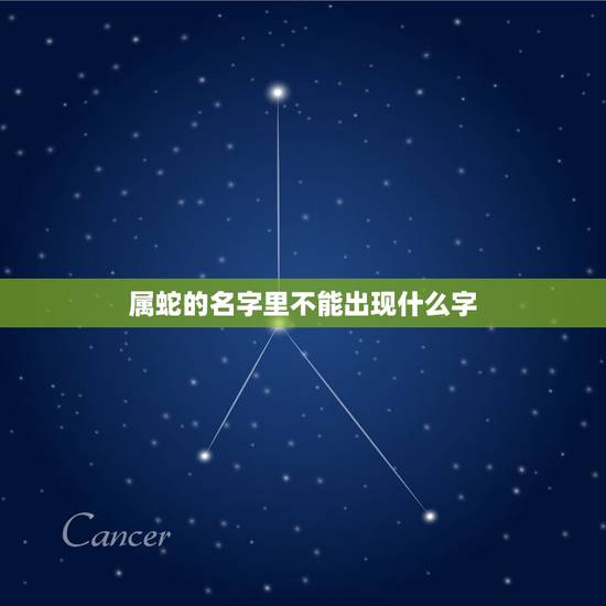属蛇的名字里不能出现什么字,属蛇人叫什么名字更好 属蛇的名字里不能出现什么字,属蛇人叫什么名字更好