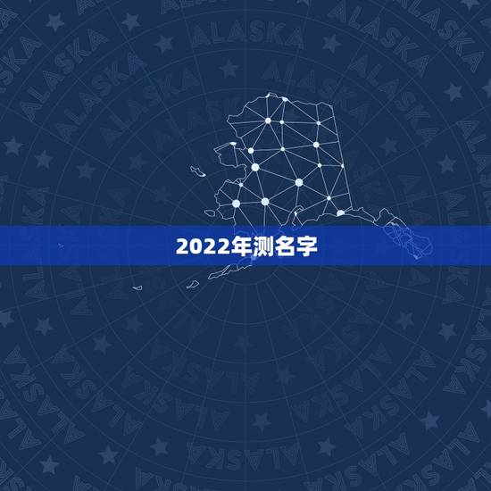 2022年测名字,取名大全免费2022年 2022年测名字,取名大全免费2022年