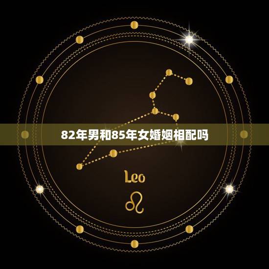 82年男和85年女婚姻相配吗，男的属狗82年的，女的属牛85年的，他们