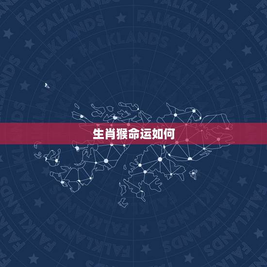 生肖猴命运如何，属猴的人哪个月份出生的命运最好