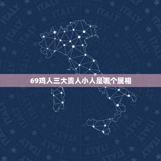 69鸡人三大贵人小人是哪个属相，69年男肖事业伙伴贵人是谁？
