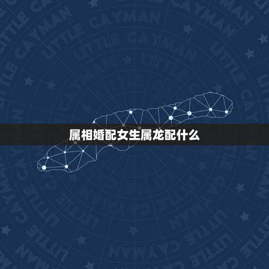 属相婚配女生属龙配什么，属相婚配：男属龙和女属猴相配吗