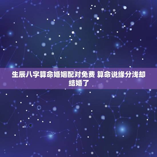 生辰八字算命婚姻配对免费 算命说缘分浅却结婚了