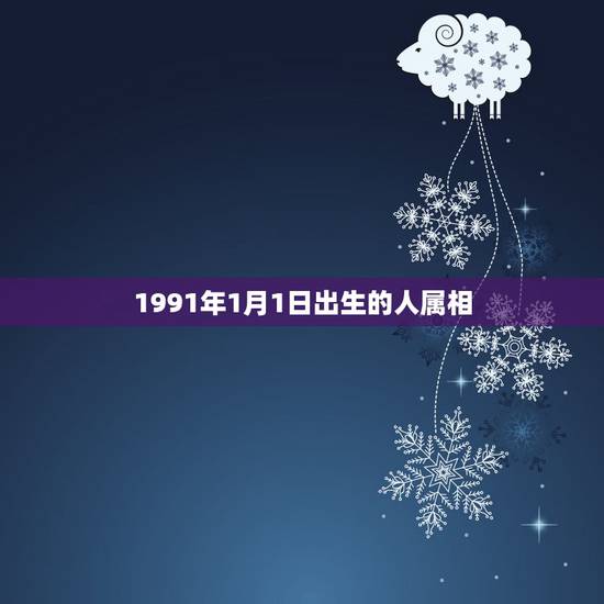 1991年1月1日出生的人属相，1991年农历一月一日生的人是属什么生